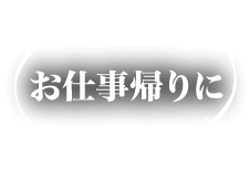 お仕事帰りに