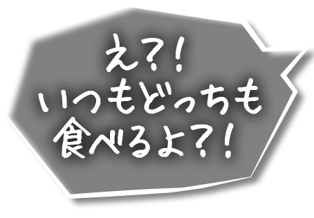 どっちも食べるよ