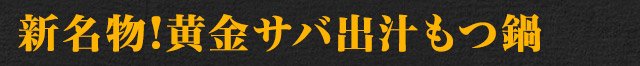 新名物!黄金サバ出汁もつ鍋